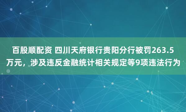 百股顺配资 四川天府银行贵阳分行被罚263.5万元，涉及违反金融统计相关规定等9项违法行为