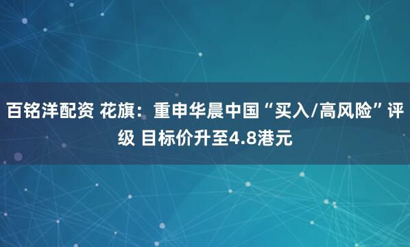 百铭洋配资 花旗：重申华晨中国“买入/高风险”评级 目标价升至4.8港元