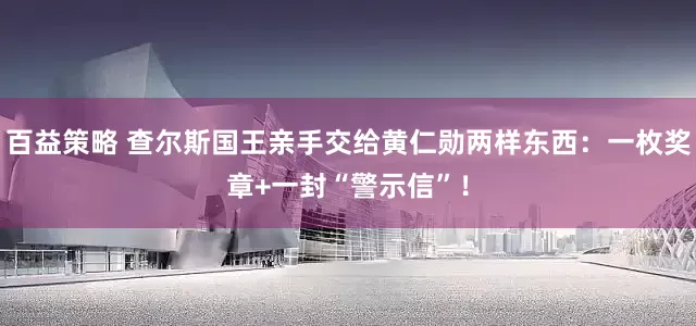百益策略 查尔斯国王亲手交给黄仁勋两样东西：一枚奖章+一封“警示信”！