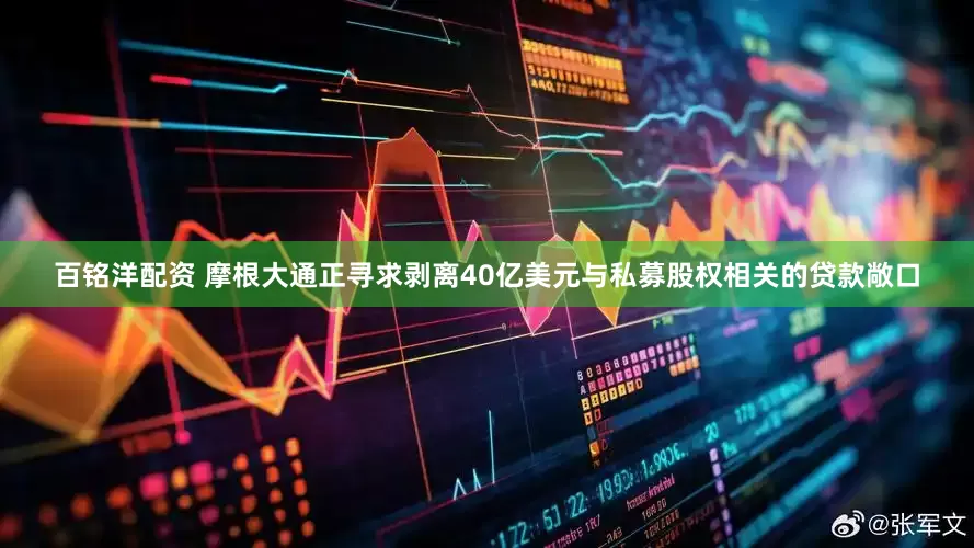 百铭洋配资 摩根大通正寻求剥离40亿美元与私募股权相关的贷款敞口